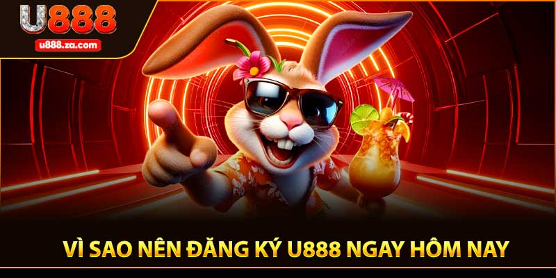 Vì sao nên đăng ký U888 ngay hôm nay